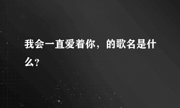 我会一直爱着你，的歌名是什么？