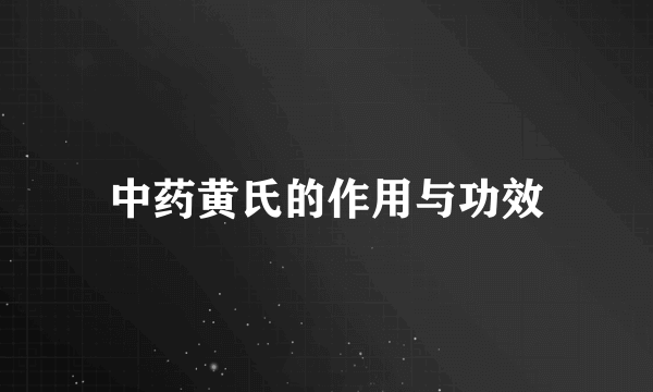 中药黄氏的作用与功效