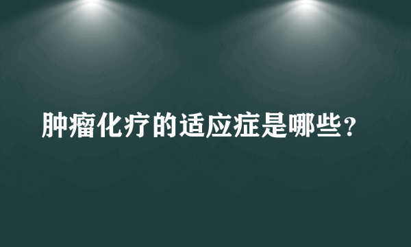 肿瘤化疗的适应症是哪些？