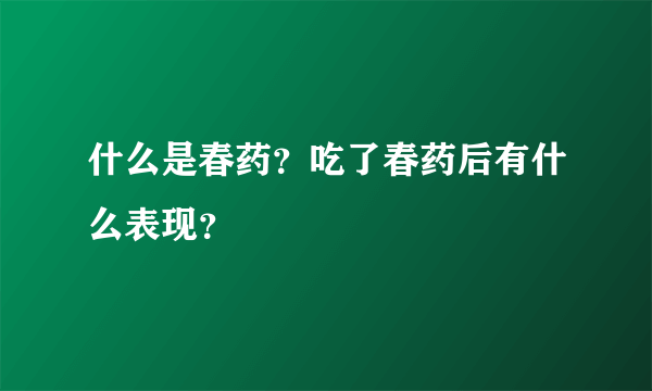 什么是春药？吃了春药后有什么表现？