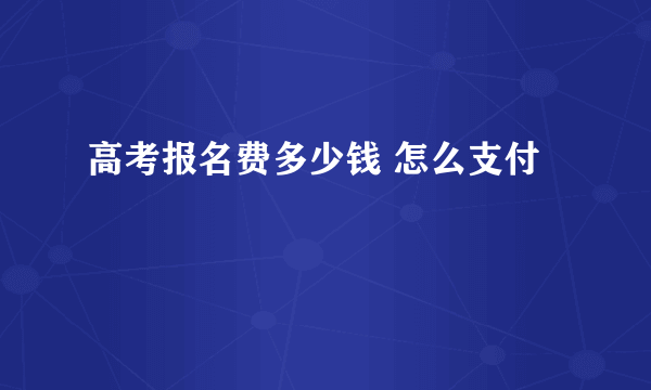 高考报名费多少钱 怎么支付