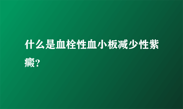 什么是血栓性血小板减少性紫癜？