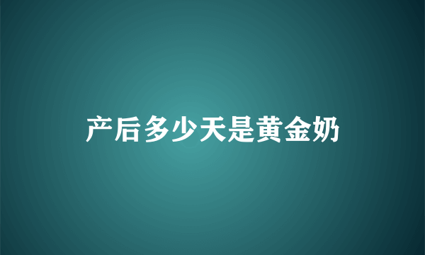 产后多少天是黄金奶