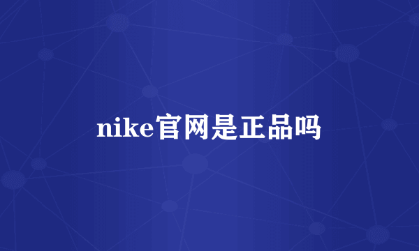 nike官网是正品吗