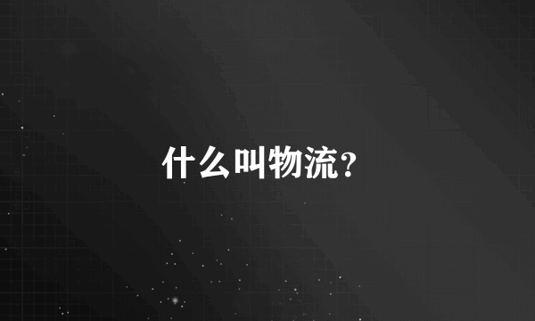 什么叫物流？