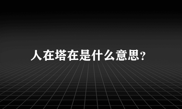 人在塔在是什么意思？