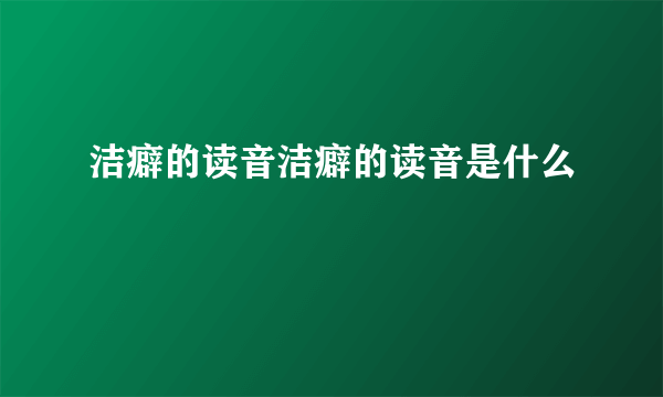 洁癖的读音洁癖的读音是什么