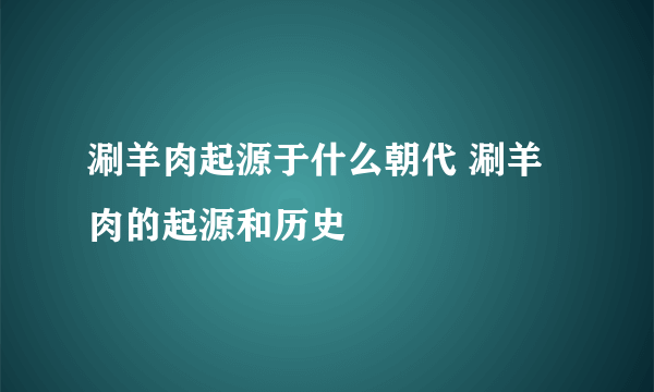 涮羊肉起源于什么朝代 涮羊肉的起源和历史