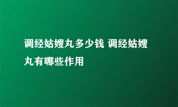 调经姑嫂丸多少钱 调经姑嫂丸有哪些作用