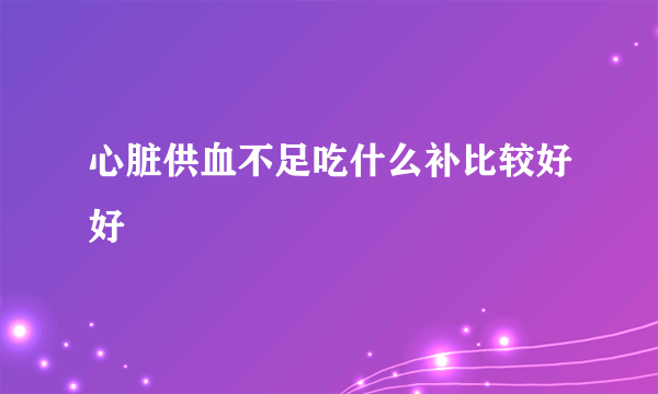 心脏供血不足吃什么补比较好好