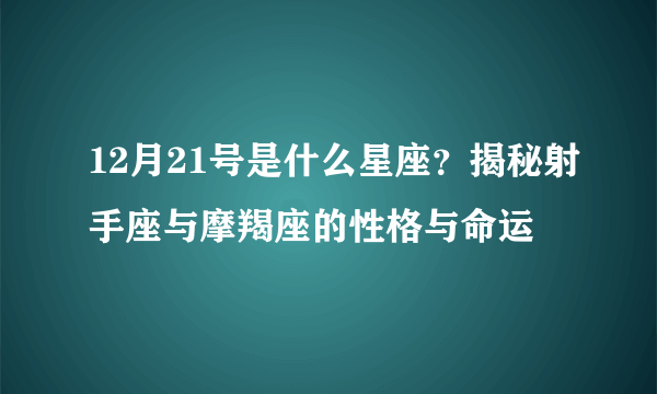 12月21号是什么星座？揭秘射手座与摩羯座的性格与命运