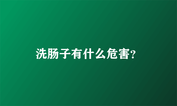 洗肠子有什么危害？