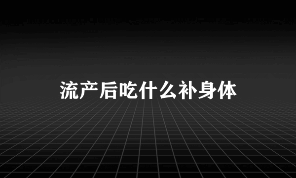 流产后吃什么补身体