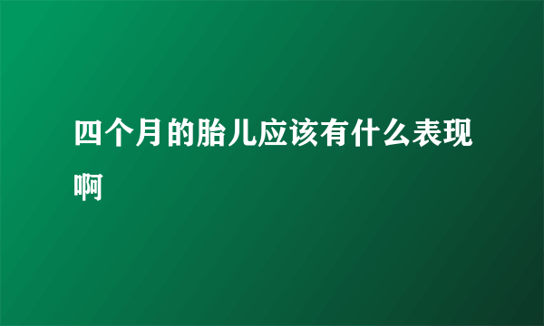 四个月的胎儿应该有什么表现啊