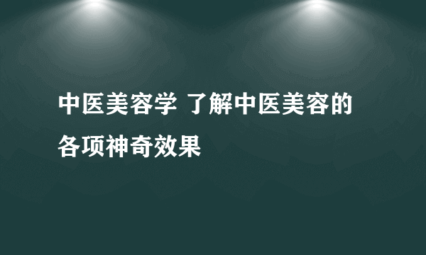 中医美容学 了解中医美容的各项神奇效果