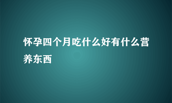 怀孕四个月吃什么好有什么营养东西