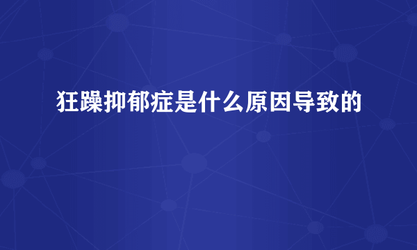 狂躁抑郁症是什么原因导致的