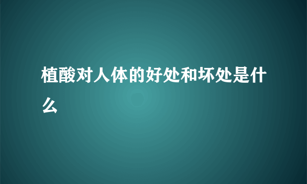 植酸对人体的好处和坏处是什么