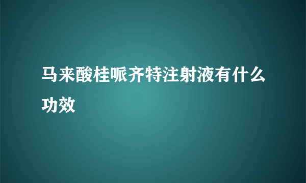 马来酸桂哌齐特注射液有什么功效