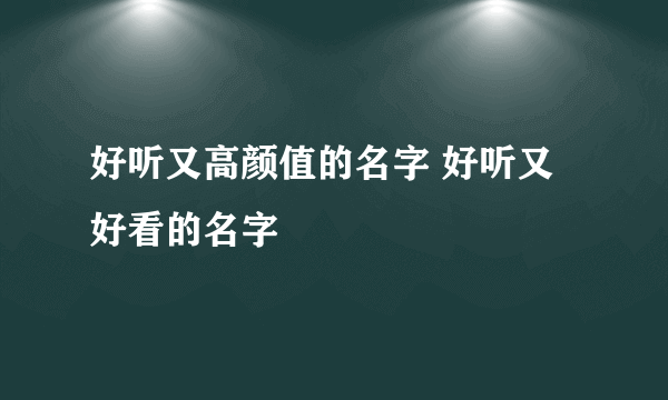 好听又高颜值的名字 好听又好看的名字