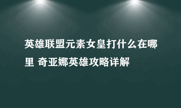 英雄联盟元素女皇打什么在哪里 奇亚娜英雄攻略详解