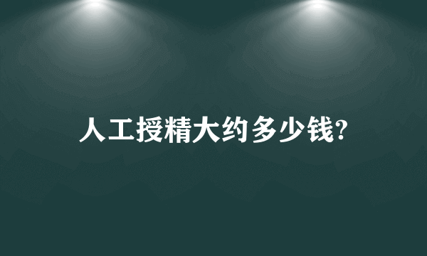 人工授精大约多少钱?