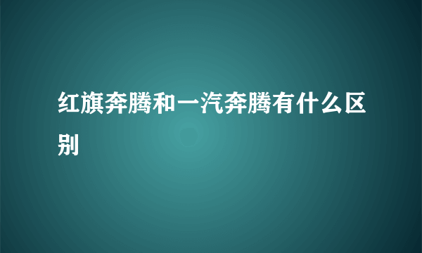 红旗奔腾和一汽奔腾有什么区别