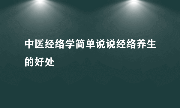 中医经络学简单说说经络养生的好处