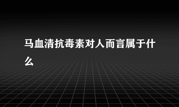 马血清抗毒素对人而言属于什么