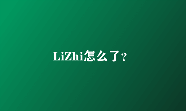 LiZhi怎么了？