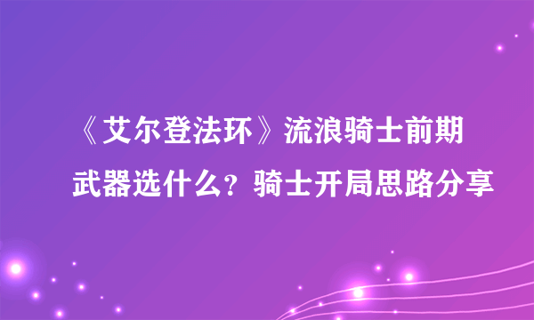 《艾尔登法环》流浪骑士前期武器选什么？骑士开局思路分享