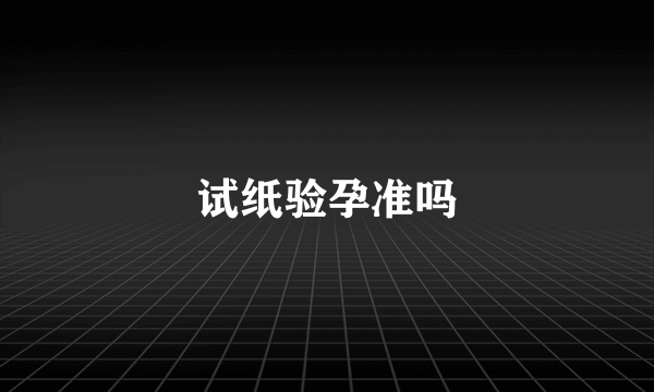 试纸验孕准吗