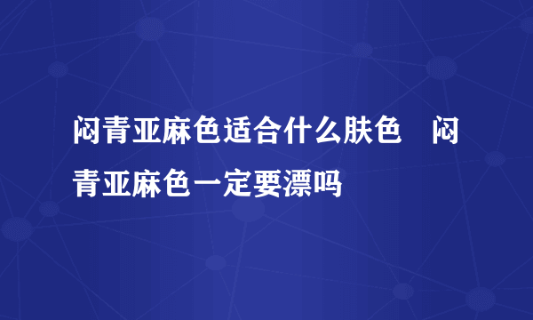 闷青亚麻色适合什么肤色   闷青亚麻色一定要漂吗