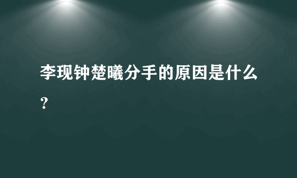 李现钟楚曦分手的原因是什么？