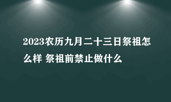 2023农历九月二十三日祭祖怎么样 祭祖前禁止做什么