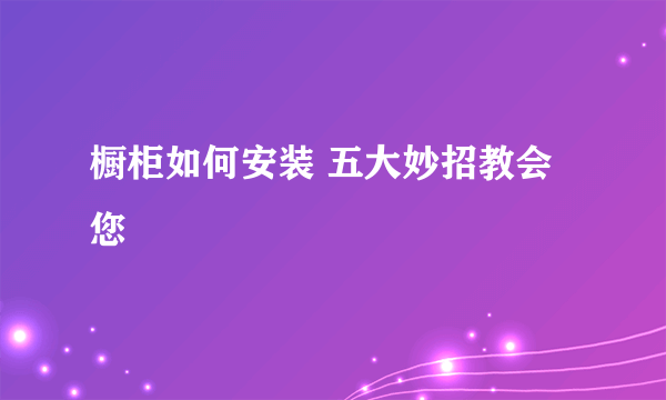 橱柜如何安装 五大妙招教会您