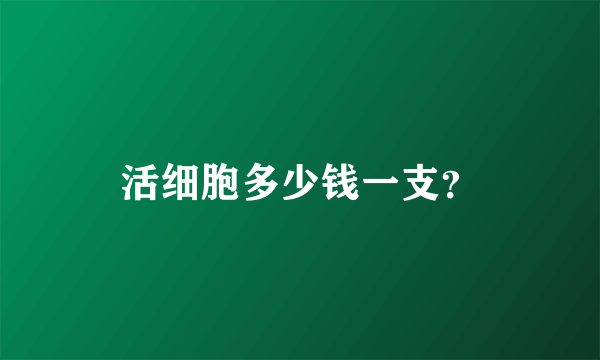 活细胞多少钱一支？