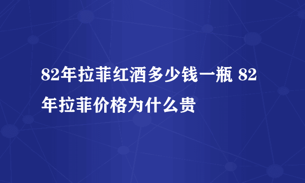 82年拉菲红酒多少钱一瓶 82年拉菲价格为什么贵