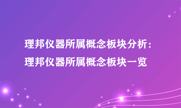 理邦仪器所属概念板块分析：理邦仪器所属概念板块一览