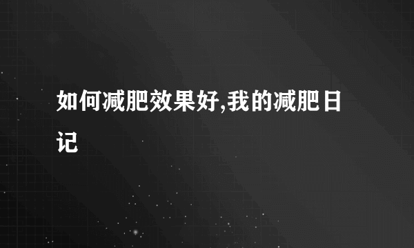 如何减肥效果好,我的减肥日记