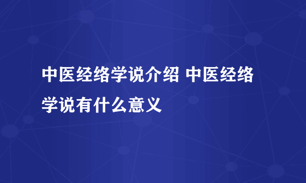 中医经络学说介绍 中医经络学说有什么意义