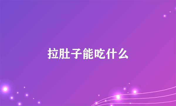 拉肚子能吃什么