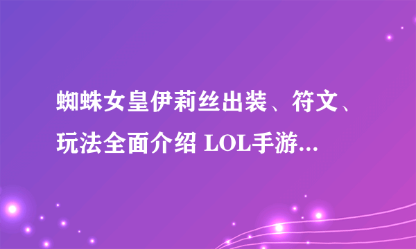 蜘蛛女皇伊莉丝出装、符文、玩法全面介绍 LOL手游蜘蛛怎么玩