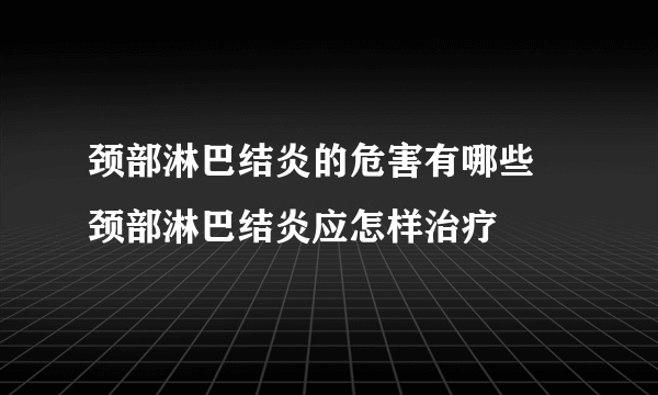 颈部淋巴结炎的危害有哪些 颈部淋巴结炎应怎样治疗