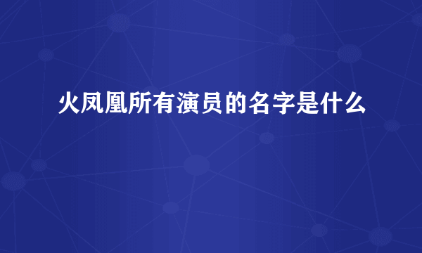 火凤凰所有演员的名字是什么