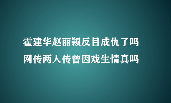 霍建华赵丽颖反目成仇了吗  网传两人传曾因戏生情真吗