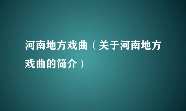 河南地方戏曲（关于河南地方戏曲的简介）