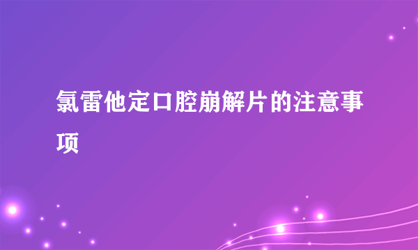 氯雷他定口腔崩解片的注意事项