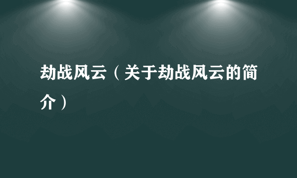 劫战风云（关于劫战风云的简介）