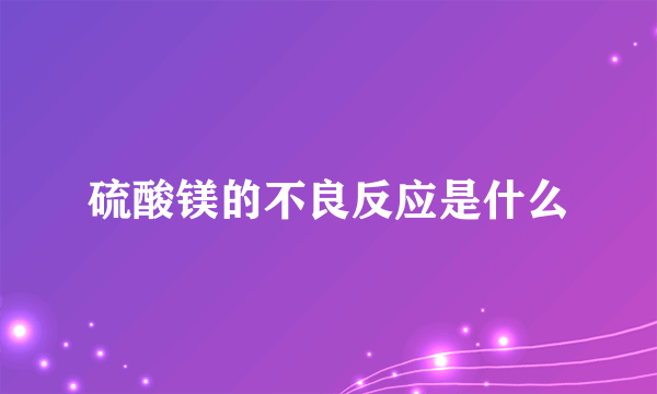 硫酸镁的不良反应是什么